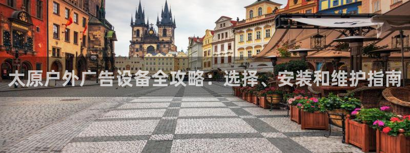 杏宇平台好吗：太原户外广告设备全攻略：选择、安装和维护指南