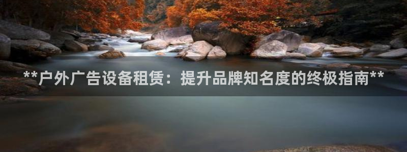 杏宇平台登录步骤是什么：**户外广告设备租赁：提升品牌知名度的终极指南**