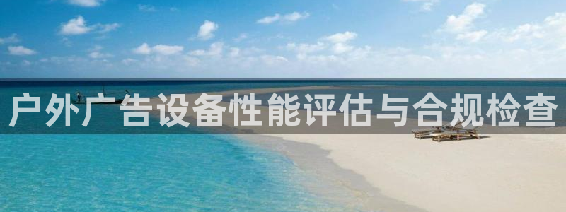 杏宇平台招商：户外广告设备性能评估与合规检查