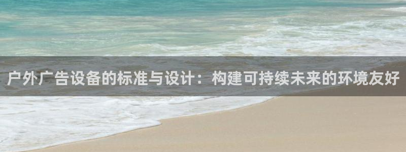 杏宇平台代理多少钱一个月：户外广告设备的标准与设计：构建可持续未来的环境友好