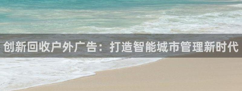 杏宇平台怎么样知乎：创新回收户外广告：打造智能城市管理新时代