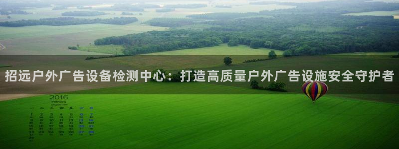 杏宇官方平台官网：招远户外广告设备检测中心：打造高质量户外广告设施安全守护者