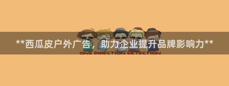 杏宇平台总代理电话：**西瓜皮户外广告，
