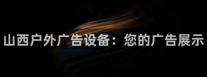 杏宇平台注册登录：山西户外广告设备：您的广告展示