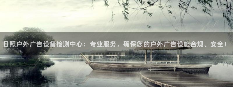 杏宇平台招商电话号码：日照户外广告设备检测中心：专业服务，确保您的户外广告设施合规、安全！